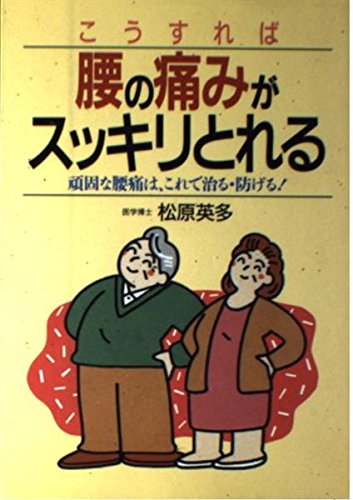 腰の痛みがスッキリとれる: こうすれば 頑固な腰痛は、これで治る・防げる 松原 英多