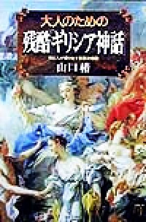 大人のための残酷ギリシア神話: 神と人が織りなす禁断の物語 山口 椿