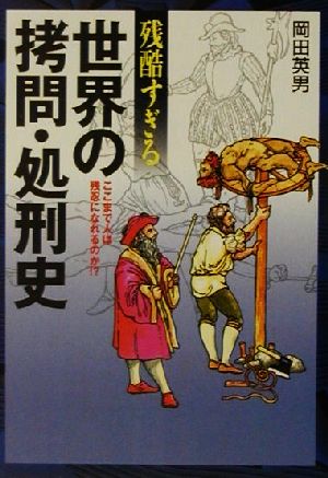 残酷すぎる世界の拷問・処刑史: ここまで人は残忍になれるのか (にちぶん文庫 C- 86) 岡田 英男