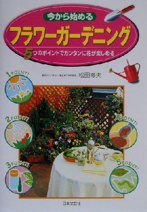 今から始めるフラワーガーデニング: 5つのポイントでカンタンに花が楽しめる 松田 岑夫