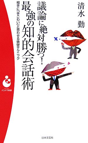 議論に絶対勝つ!最強の知的会話術: 相手に「手ごわい」と思わせる鉄壁テクニック (日本文芸社パンドラ新書 41) 清水 勤