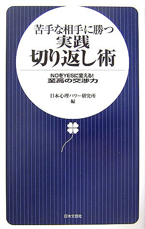 苦手な相手に勝つ実践切り返し術: NOをYESに変える!至高の交渉力 [Nov 01， 2006] 日本心理パワー研究所