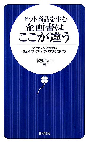 ヒット商品を生む企画書はここが違う: マイナスを恐れない超ポジティブな発想力 本郷 陽二