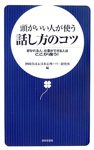 頭がいい人が使う話し方のコツ: 好かれる人、仕事ができる人は、ここが違う! [May 01， 2007] 神岡 真司; 日本心理パワー研究所