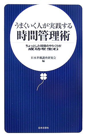 うまくいく人が実践する時間管理術: ちょっとした時間のやりくりが成功を生む [May 01， 2007] 日本世相調査研究会