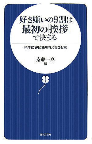 好き嫌いの9割は最初の「挨拶」で決まる: 相手に好印象を与えるひと言 [Nov 01， 2007] 斉藤 一真