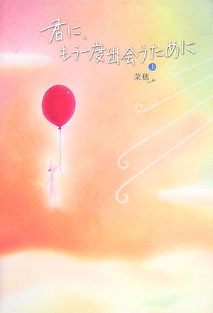 君に、もう一度出会うために 上 [Dec 01， 2007] 菜穂