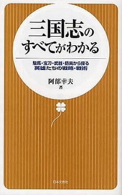 三国志のすべてがわかる: 駿馬・宝刀・武器・防具から探る英雄たちの戦略・戦術 阿部 幸夫