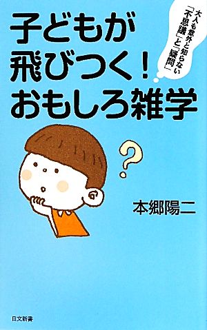 子どもが飛びつく!おもしろ雑学 (日文新書 52) [Aug 01， 2010] 本郷 陽二