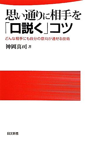 思い通りに相手を「口説く」コツ: どんな相手にも自分の意向が通せる技術 (日文新書 56) [Dec 01， 2010] 神岡 真司
