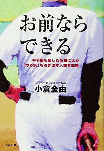 お前ならできる: 甲子園を制した名将による「やる気」を引き出す人間育成術 小倉 全由