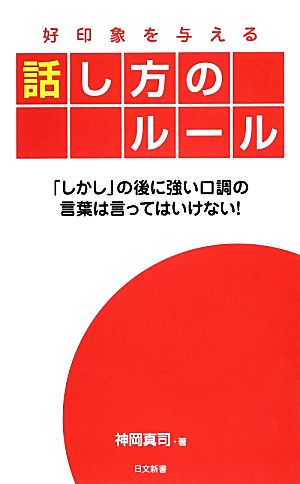 好印象を与える話し方のルール: 「しかし」の後に強い口調の言葉は言ってはいけない! (日文新書) 神岡 真司