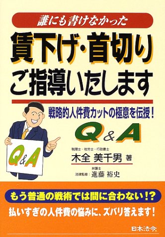 誰にも書けなかった賃下げ・首切りご指導いたします: 戦略的人件費カットの極意を伝授!Q&A [Jun 01， 2002] 木全 美千男