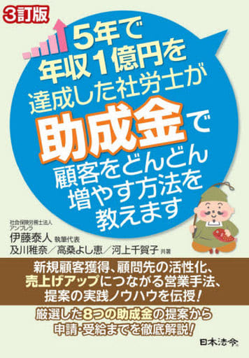 3訂版 5年で年収1億円を達成した社労士が助成金で顧客をどんどん増やす方法を教えます 伊藤 泰人 及川 稚奈 高桑 よし恵; 河上 千賀子