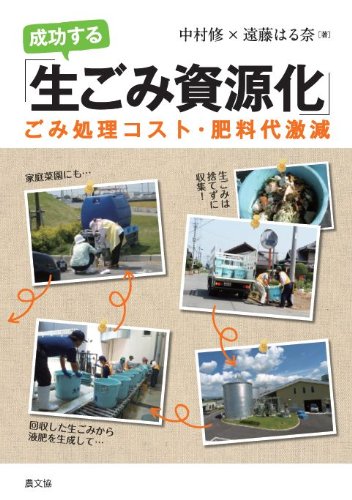 成功する「生ごみ資源化」: ごみ処理コスト・肥料代激減 [Sep 30， 2011] 中村 修; 遠藤 はる奈
