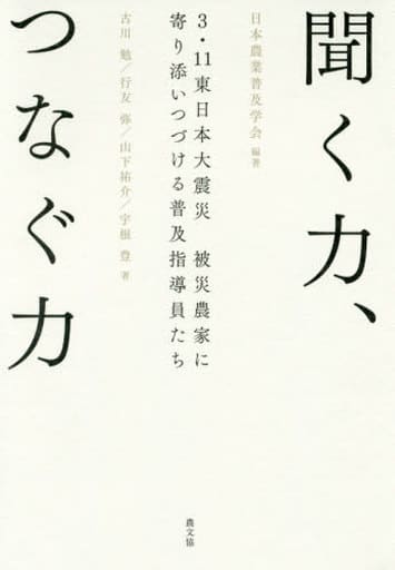 聞く力、つなぐ力: 3・11東日本大震災 被災農家に寄り添いつづける普及指導員たち 日本農業普及学会; 古川 勉