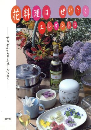 花料理はエレガントなぜいたく: サラダからリキュールまで 橋本 郁三