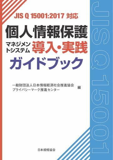 JIS Q 15001:2017対応 個人情報保護マネジメントシステム導入・実践ガイドブック [Oct 02， 2018] 一般財団法人日本情報経済社会推進協会 Pマーク推進センター