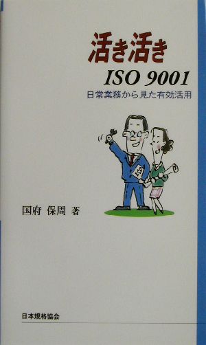 活き活きISO9001: 日常業務から見た有効活用 [Jun 01， 2003] 国府 保周