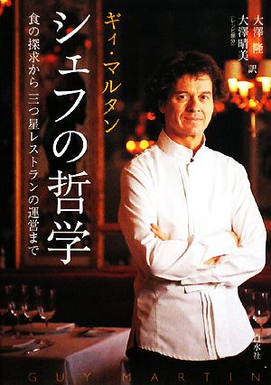 シェフの哲学: 食の探求から三つ星レストランの運営まで ギィ マルタン Martin，Guy 隆， 大澤; 晴美， 大澤