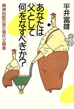 あなたは父としてなにをなすべきか: 精神科医の見た現代父親像 [Jan 01， 1985] 平井 富雄
