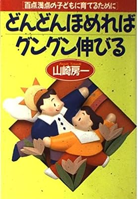 どんどんほめればグングン伸びる: 百点満点の子どもに育てるために [Oct 01， 1992] 山崎 房一