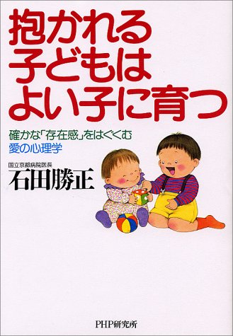 抱かれる子どもはよい子に育つ: 確かな存在感をはぐくむ愛の心理学 [Oct 01， 1993] 石田 勝正