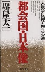 都会国・日本像: 大競争世界で栄える道 [Dec 01， 1994] 堺屋 太一