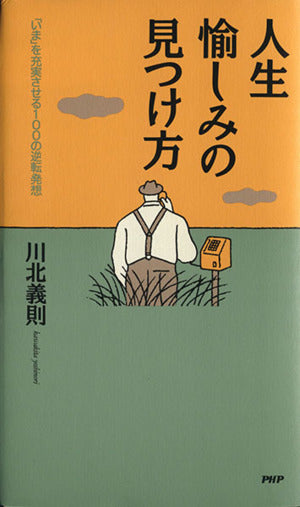 人生・愉しみの見つけ方: 「いま」を充実させる100の逆転発想 [Aug 17， 1995] 川北 義則