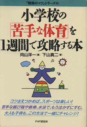 小学校の「苦手な体育」を1週間で攻略する本 (勉強のコツシリーズ 2) [Apr 01， 1996] 下山 真二; 洋一， 向山