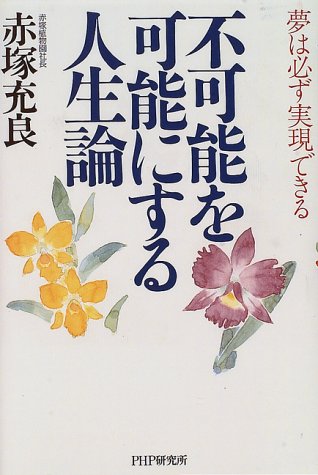 不可能を可能にする人生論: 夢は必ず実現できる [Nov 01， 1996] 赤塚 充良