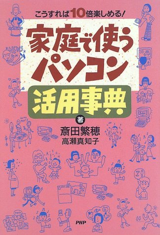 家庭で使うパソコン活用事典: こうすれば10倍楽しめる! 斎田 繁穂; 高瀬 真知子