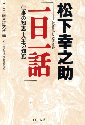 松下幸之助「一日一話」: 仕事の知恵・人生の知恵 (PHP文庫 ひ 11-5) [Apr 03， 1999] PHP総合研究所