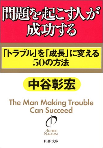 問題を起こす人が成功する: トラブルを成長に変える50の方法 (PHP文庫 な 11-47) [Feb 01， 2001] 中谷 彰宏