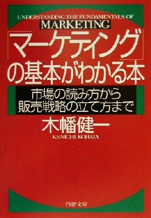 マーケティングの基本がわかる本: 市場の読み方から販売戦略の立て方まで (PHP文庫 こ 28-1) [Mar 01， 2001] 木幡 健一