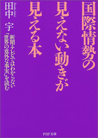 国際情勢の見えない動きが見える本: 新聞・テレビではわからない世界の意外な事実を読む (PHP文庫 た 42-1) [Jun 01， 2001] 田中 宇