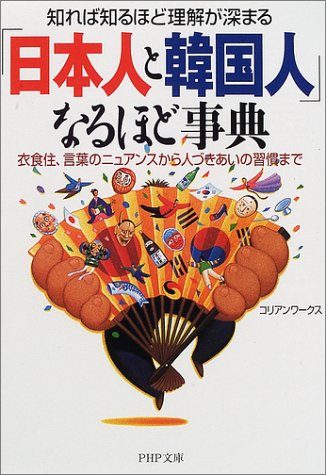知れば知るほど理解が深まる日本人と韓国人なるほど事典: 衣食住、言葉のニュアンスから人づきあいの習慣まで (PHP文庫 こ 33-1) コリアンワークス