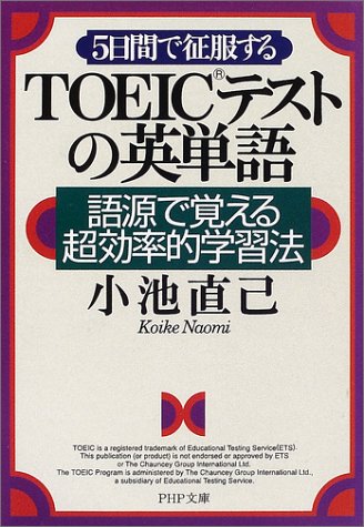 5日間で征服するTOEICテストの英単語: 語源で覚える超効率的学習法 (PHP文庫 こ 22-6) [Jan 01， 2002] 小池 直己