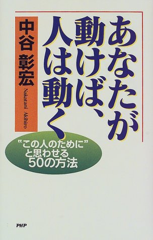 あなたが動けば、人は動く: この人のためにと思わせる50の方法 [Jun 01， 1998] 中谷 彰宏