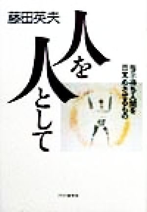 人を人として: 指示待ち人間を目覚めさせるもの [Nov 01， 1998] 藤田 英夫