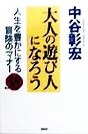 大人の遊び人になろう: 人生を豊かにする冒険のマナー38 [Nov 01， 1998] 中谷 彰宏