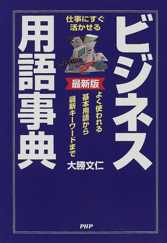 ビジネス用語事典: 仕事にすぐ活かせる よく使われる基本用語から最新キ-ワ-ドまで [Jun 01， 2000] 大勝 文仁