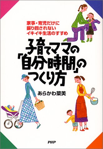 子育てママの自分時間のつくり方: 家事・育児だけに振り回されないイキイキ生活のすすめ あらかわ 菜美