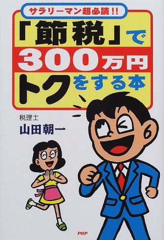 節税で300万円トクをする本: サラリーマン超必読 [Aug 01， 2000] 山田 朝一