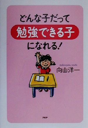 どんな子だって「勉強できる子」になれる! [Aug 01， 2000] 向山 洋一