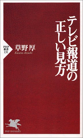 テレビ報道の正しい見方 (PHP新書 131) [Oct 01， 2000] 草野 厚