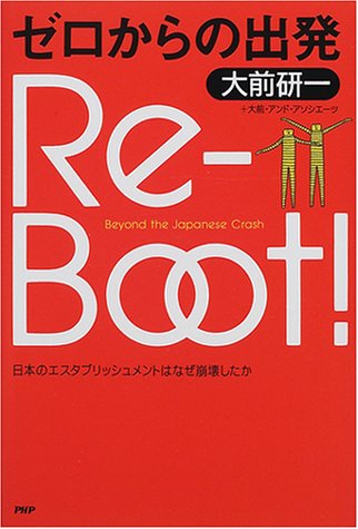Re-Boot! ゼロからの出発---日本のエスタブリッシュメントはなぜ崩壊したか [Dec 01， 2000] 大前 研一; 大前・アンド・アソシエーツ