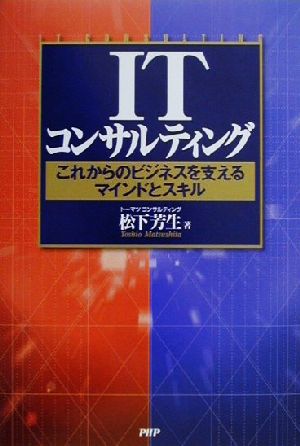 ITコンサルティング: これからのビジネスを支えるマインドとスキル [Dec 01， 2000] 松下 芳生