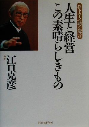 人生と経営この素晴らしきもの: 松下幸之助の箴言 江口 克彦