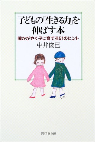 子どもの「生きる力」を伸ばす本: 瞳かがやく子に育てる51のヒント [Dec 01， 2002] 中井 俊已